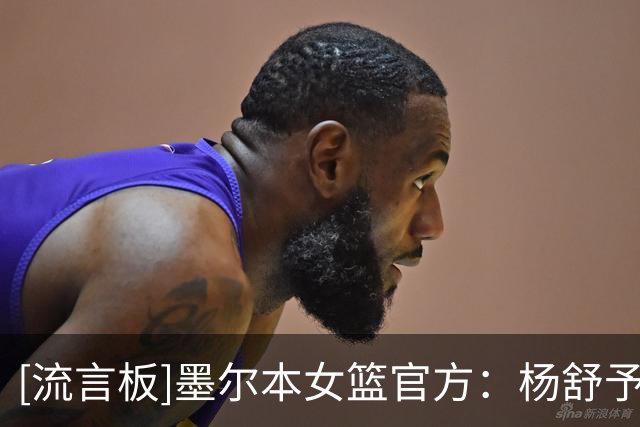 [流言板]墨尔本女篮官方：杨舒予和陈明伶将离队参加国家队的比赛